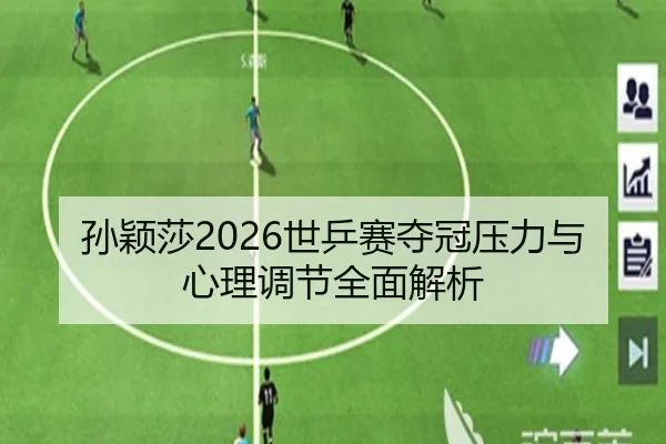 孙颖莎2026世乒赛夺冠压力与心理调节全面解析