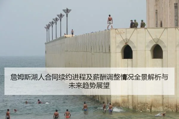 詹姆斯湖人合同续约进程及薪酬调整情况全景解析与未来趋势展望